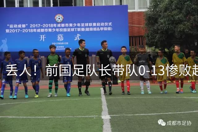 丢人！前国足队长带队0-13惨败越南球队 47分钟丢9球 董路嘲讽