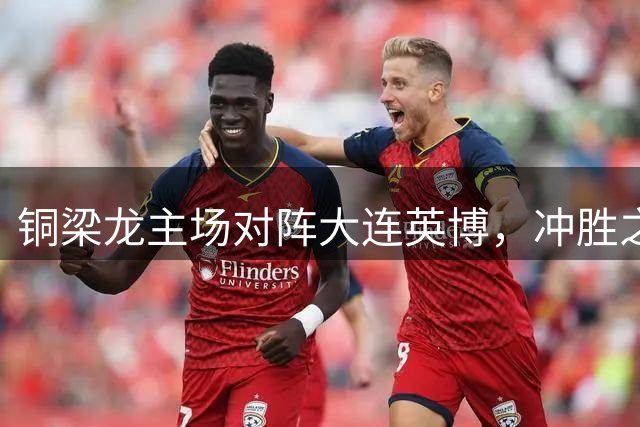 铜梁龙主场对阵大连英博，冲胜之战一触即发