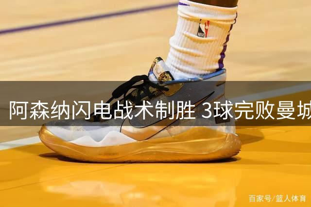 阿森纳闪电战术制胜 3球完败曼城夺首冠